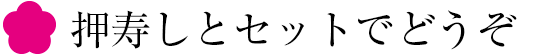 押し寿しとセットでどうぞ